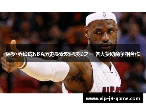 保罗·乔治成NBA历史最受欢迎球员之一 各大赞助商争相合作 保罗·乔治成NBA历史最受欢迎球员之一 各大赞助商争相合作