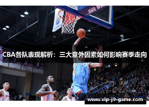 CBA各队表现解析：三大意外因素如何影响赛季走向