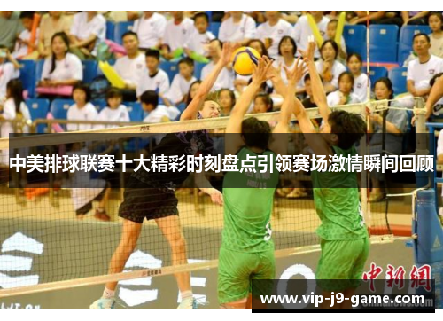 中美排球联赛十大精彩时刻盘点引领赛场激情瞬间回顾