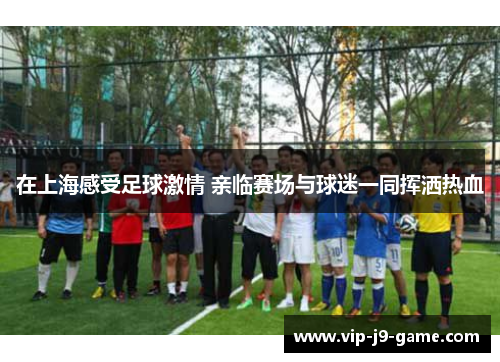 在上海感受足球激情 亲临赛场与球迷一同挥洒热血 在上海感受足球激情 亲临赛场与球迷一同挥洒热血