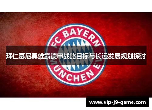 拜仁慕尼黑雄霸德甲战略目标与长远发展规划探讨 拜仁慕尼黑雄霸德甲战略目标与长远发展规划探讨