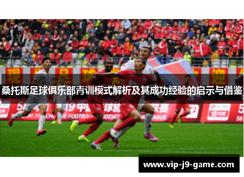 桑托斯足球俱乐部青训模式解析及其成功经验的启示与借鉴