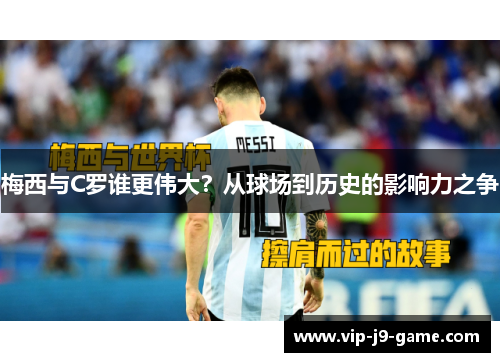 梅西与C罗谁更伟大?从球场到历史的影响力之争 梅西与C罗谁更伟大?从球场到历史的影响力之争