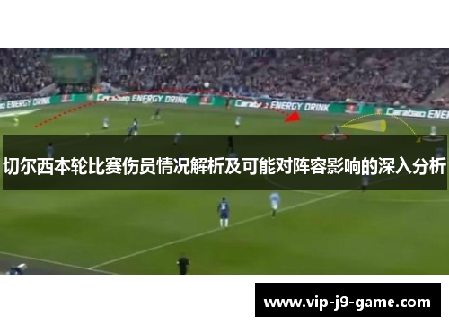 切尔西本轮比赛伤员情况解析及可能对阵容影响的深入分析