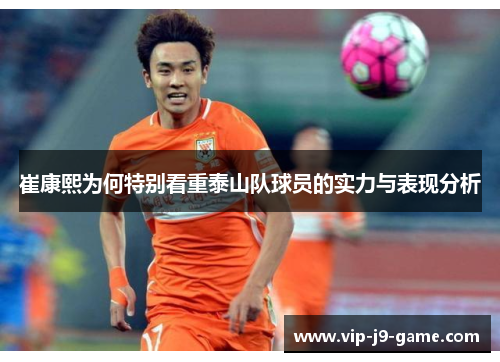 崔康熙为何特别看重泰山队球员的实力与表现分析