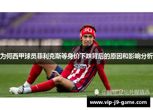 为何西甲球员菲利克斯等身价下跌背后的原因和影响分析 为何西甲球员菲利克斯等身价下跌背后的原因和影响分析
