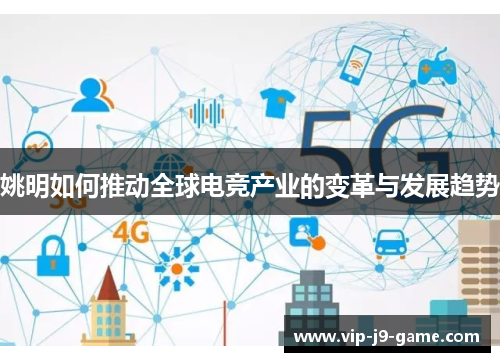 姚明如何推动全球电竞产业的变革与发展趋势