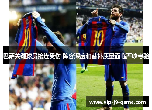 巴萨关键球员接连受伤 阵容深度和替补质量面临严峻考验