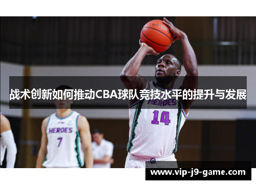 战术创新如何推动CBA球队竞技水平的提升与发展 战术创新如何推动CBA球队竞技水平的提升与发展