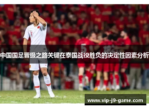 中国国足晋级之路关键在泰国战役胜负的决定性因素分析