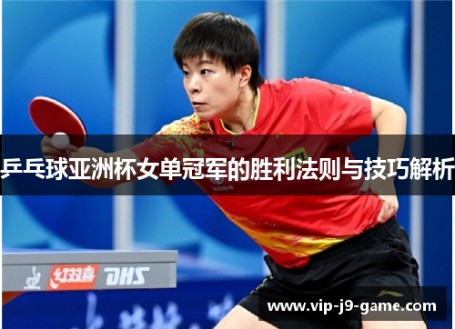 乒乓球亚洲杯女单冠军的胜利法则与技巧解析
