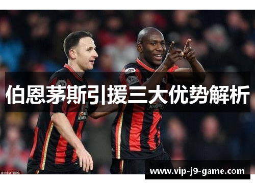 伯恩茅斯引援三大优势解析