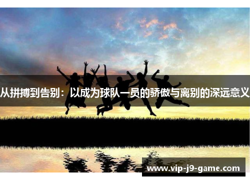 从拼搏到告别：以成为球队一员的骄傲与离别的深远意义
