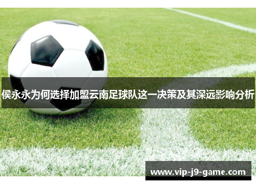 侯永永为何选择加盟云南足球队这一决策及其深远影响分析