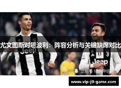 尤文图斯对恩波利：阵容分析与关键缺席对比