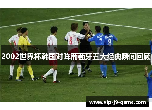 2002世界杯韩国对阵葡萄牙五大经典瞬间回顾