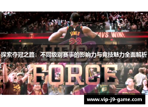 探索夺冠之路：不同级别赛事的影响力与竞技魅力全面解析