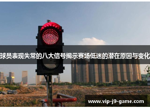 球员表现失常的八大信号揭示赛场低迷的潜在原因与变化