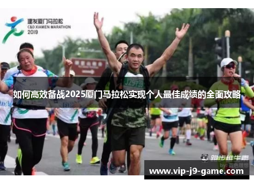 如何高效备战2025厦门马拉松实现个人最佳成绩的全面攻略 如何高效备战2025厦门马拉松实现个人最佳成绩的全面攻略