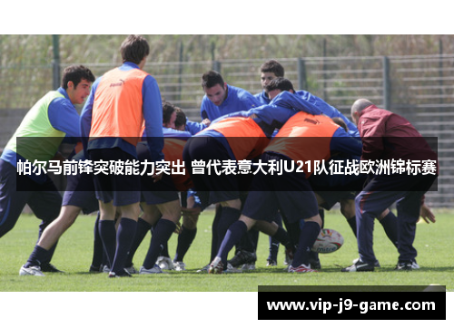 帕尔马前锋突破能力突出 曾代表意大利U21队征战欧洲锦标赛 帕尔马前锋突破能力突出 曾代表意大利U21队征战欧洲锦标赛