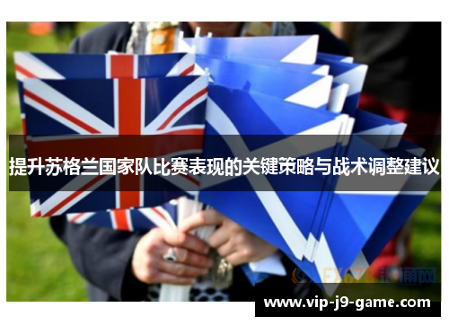 提升苏格兰国家队比赛表现的关键策略与战术调整建议 提升苏格兰国家队比赛表现的关键策略与战术调整建议
