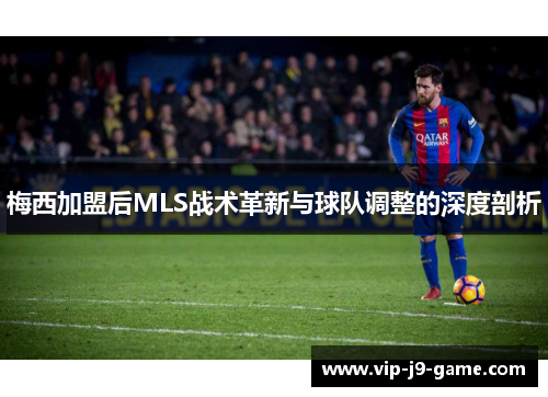 梅西加盟后MLS战术革新与球队调整的深度剖析