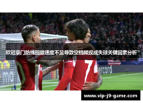 欧冠豪门防线回撤速度不足导致空档频现成失球关键因素分析