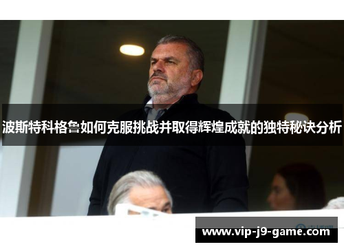 波斯特科格鲁如何克服挑战并取得辉煌成就的独特秘诀分析