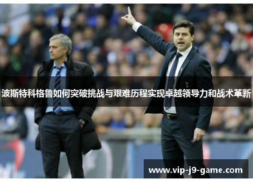 波斯特科格鲁如何突破挑战与艰难历程实现卓越领导力和战术革新