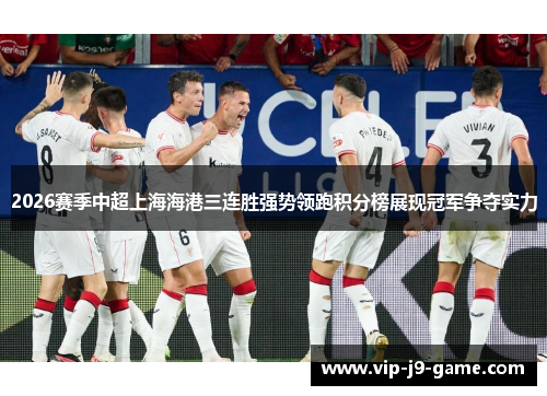 2026赛季中超上海海港三连胜强势领跑积分榜展现冠军争夺实力