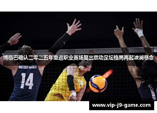 博格巴确认二零二五年重返职业赛场复出震动足坛格局再起波澜悬念