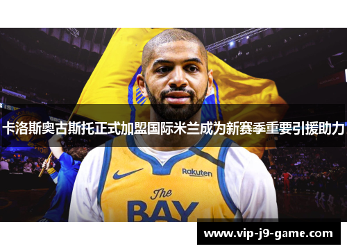 卡洛斯奥古斯托正式加盟国际米兰成为新赛季重要引援助力