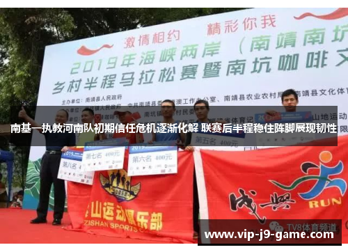 南基一执教河南队初期信任危机逐渐化解 联赛后半程稳住阵脚展现韧性 南基一执教河南队初期信任危机逐渐化解 联赛后半程稳住阵脚展现韧性