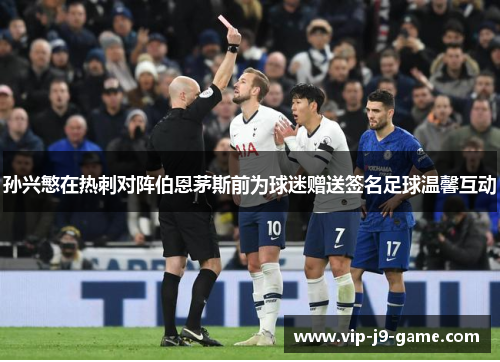 孙兴慜在热刺对阵伯恩茅斯前为球迷赠送签名足球温馨互动