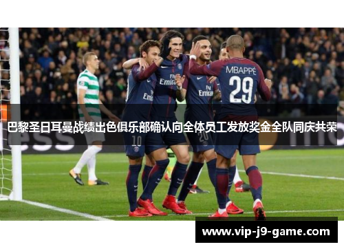 巴黎圣日耳曼战绩出色俱乐部确认向全体员工发放奖金全队同庆共荣