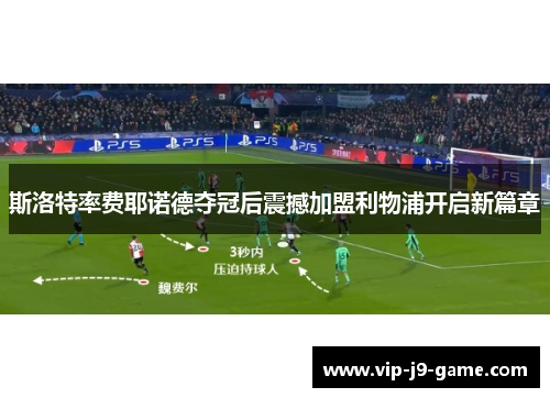 斯洛特率费耶诺德夺冠后震撼加盟利物浦开启新篇章