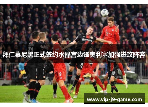 拜仁慕尼黑正式签约水晶宫边锋奥利塞加强进攻阵容