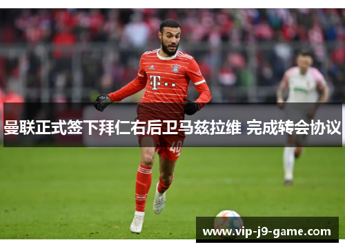 曼联正式签下拜仁右后卫马兹拉维 完成转会协议