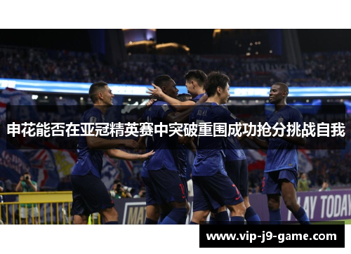 申花能否在亚冠精英赛中突破重围成功抢分挑战自我