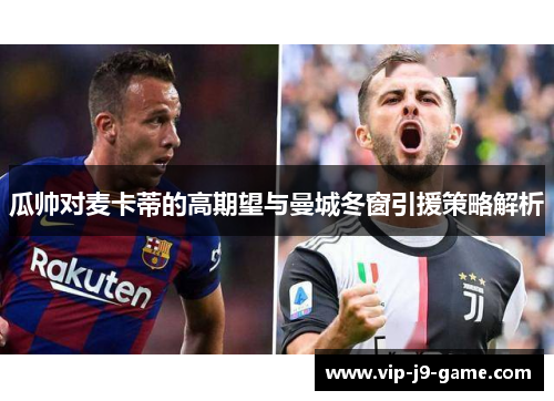 瓜帅对麦卡蒂的高期望与曼城冬窗引援策略解析