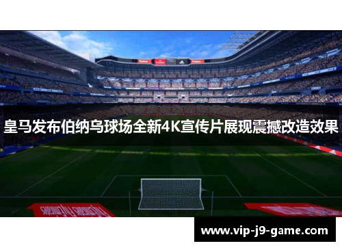 皇马发布伯纳乌球场全新4K宣传片展现震撼改造效果