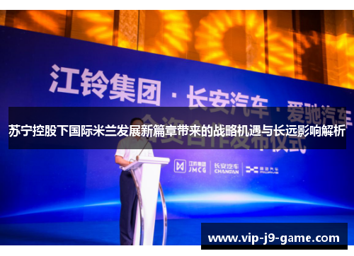 苏宁控股下国际米兰发展新篇章带来的战略机遇与长远影响解析