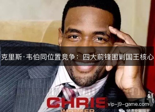 克里斯·韦伯同位置竞争：四大前锋围剿国王核心